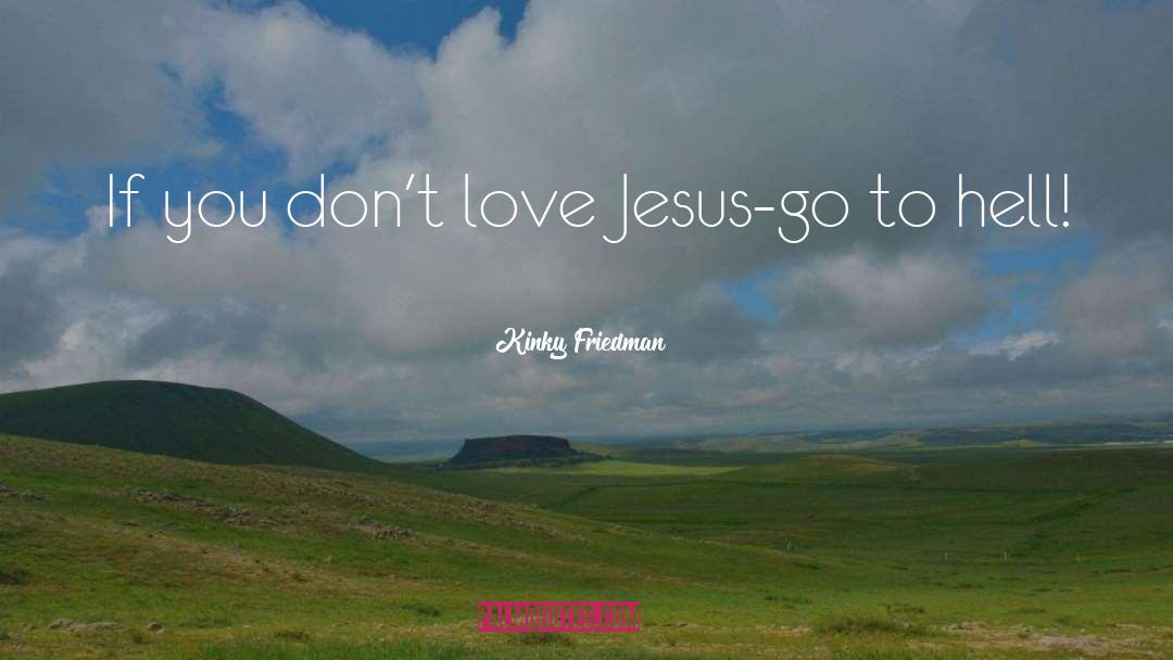 Kinky Friedman Quotes: If you don't love Jesus-go