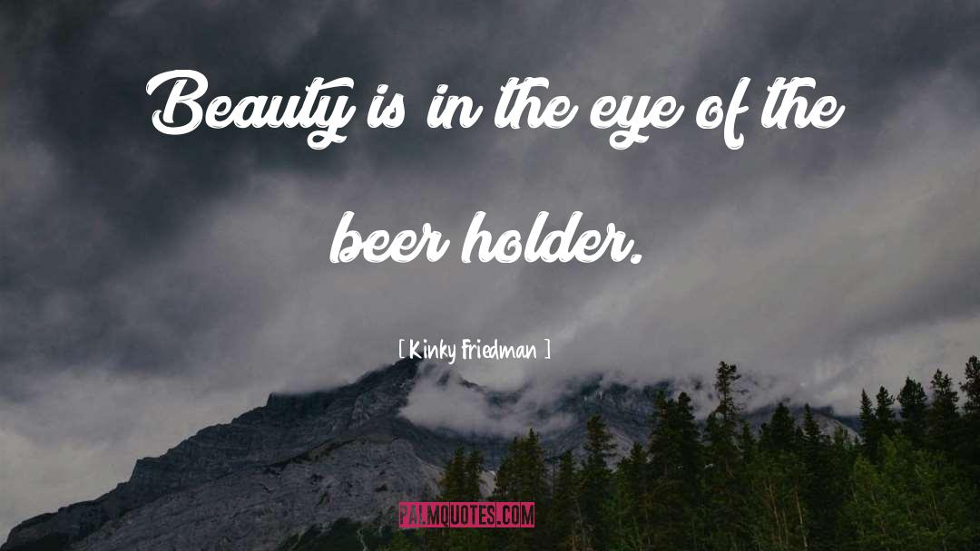 Kinky Friedman Quotes: Beauty is in the eye