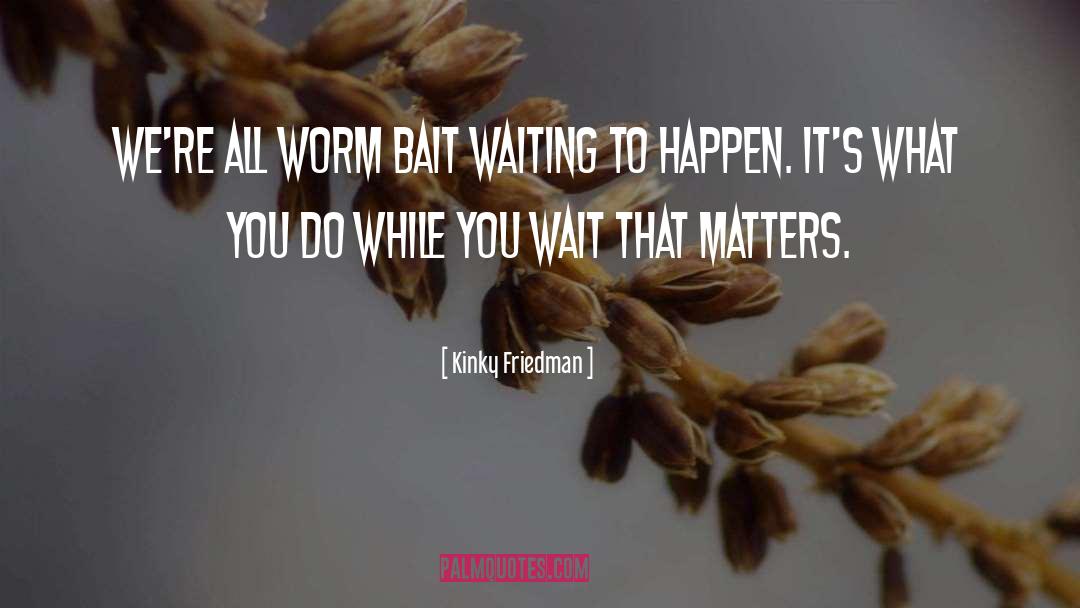 Kinky Friedman Quotes: We're all worm bait waiting