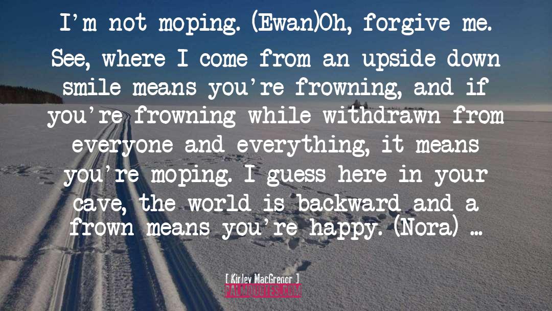 Kinley MacGregor Quotes: I'm not moping. (Ewan)<br>Oh, forgive