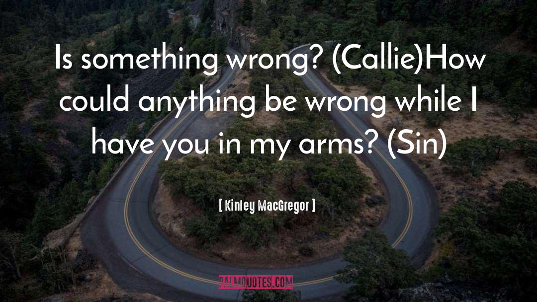 Kinley MacGregor Quotes: Is something wrong? (Callie)<br />How