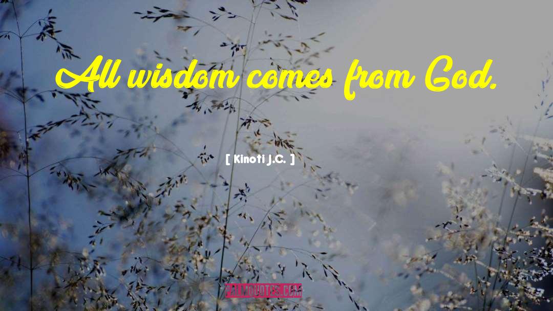 Kinoti J.C. Quotes: All wisdom comes from God.