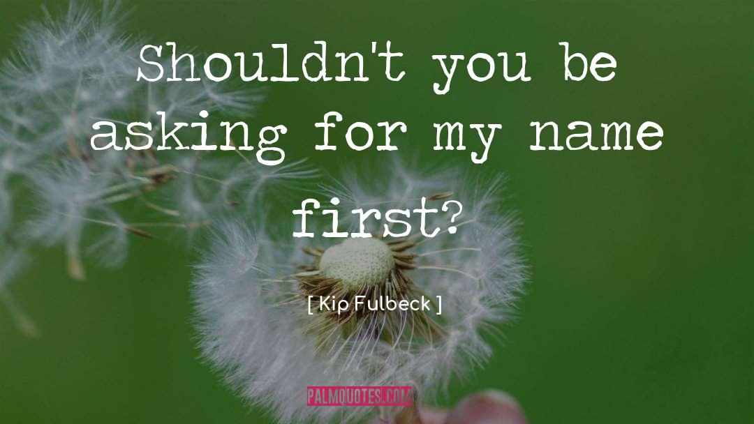 Kip Fulbeck Quotes: Shouldn't you be asking for