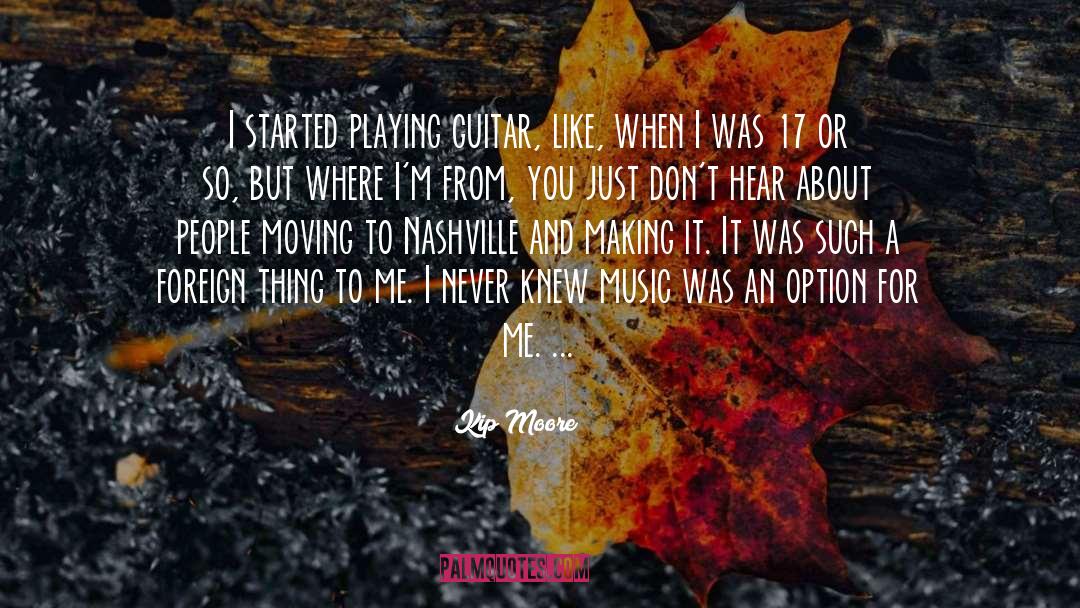 Kip Moore Quotes: I started playing guitar, like,