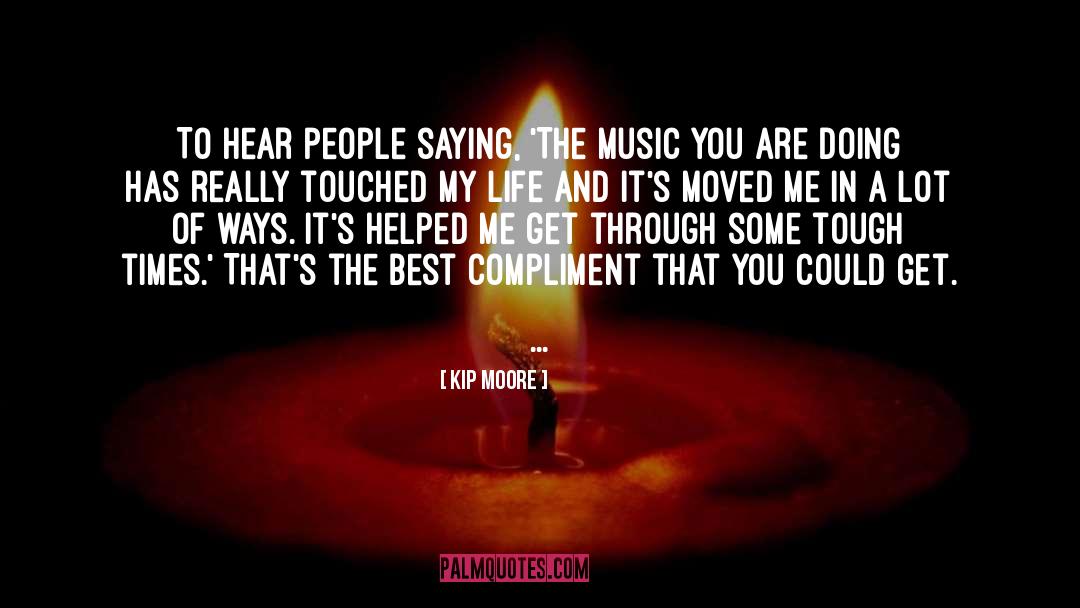 Kip Moore Quotes: To hear people saying, 'The