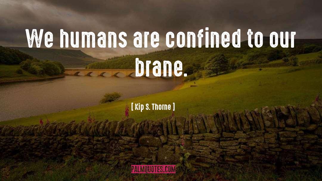 Kip S. Thorne Quotes: We humans are confined to