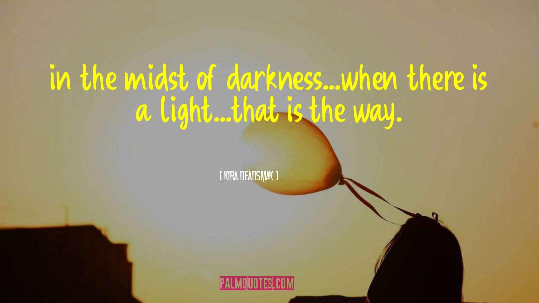 Kira Deadsmak Quotes: in the midst of darkness...<br