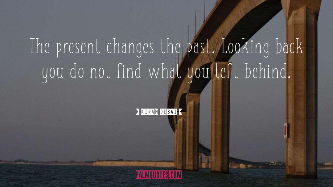 Kiran Desai Quotes: The present changes the past.