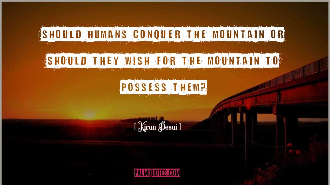 Kiran Desai Quotes: Should humans conquer the mountain