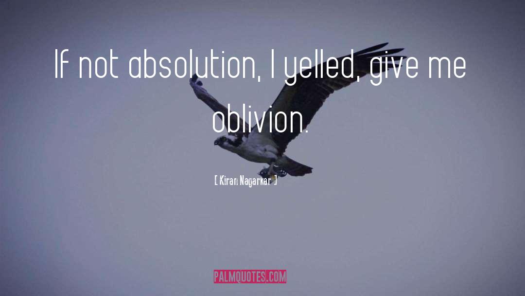 Kiran Nagarkar Quotes: If not absolution, I yelled,