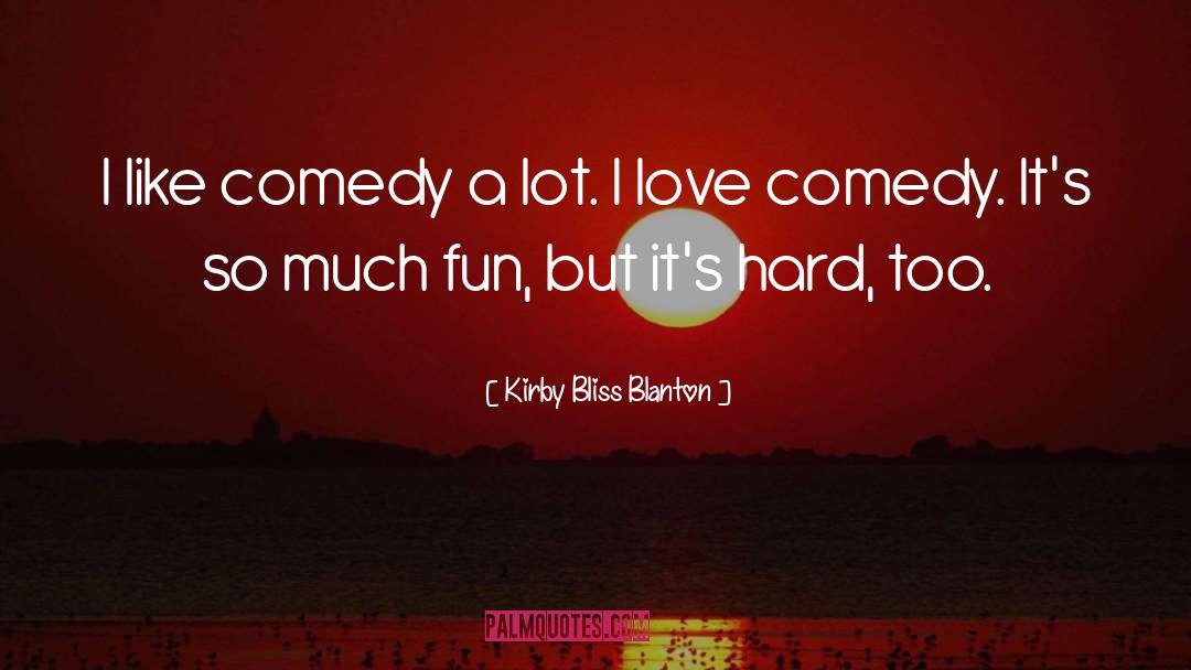 Kirby Bliss Blanton Quotes: I like comedy a lot.