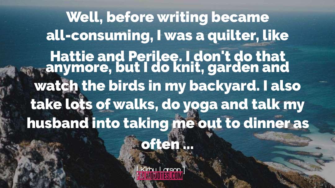 Kirby Larson Quotes: Well, before writing became all-consuming,