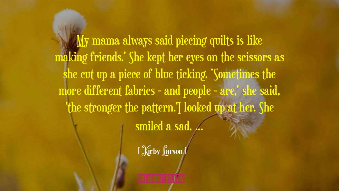 Kirby Larson Quotes: My mama always said piecing