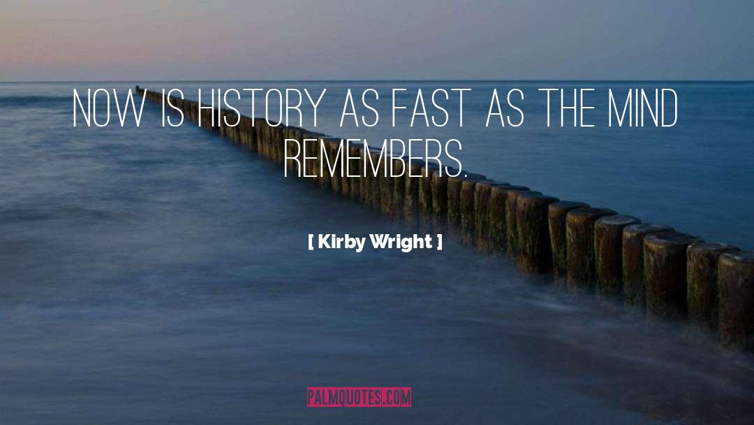 Kirby Wright Quotes: Now is History as fast