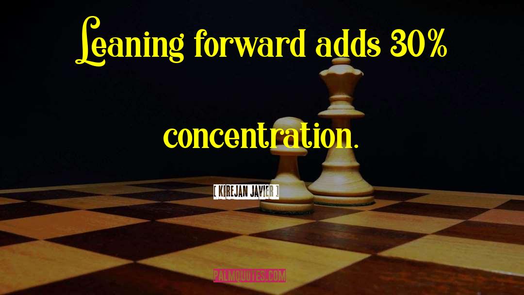 Kirejan Javier Quotes: Leaning forward adds 30% concentration.