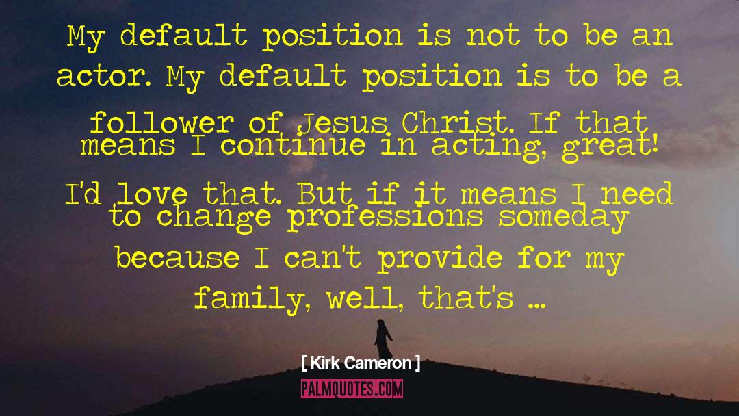 Kirk Cameron Quotes: My default position is not