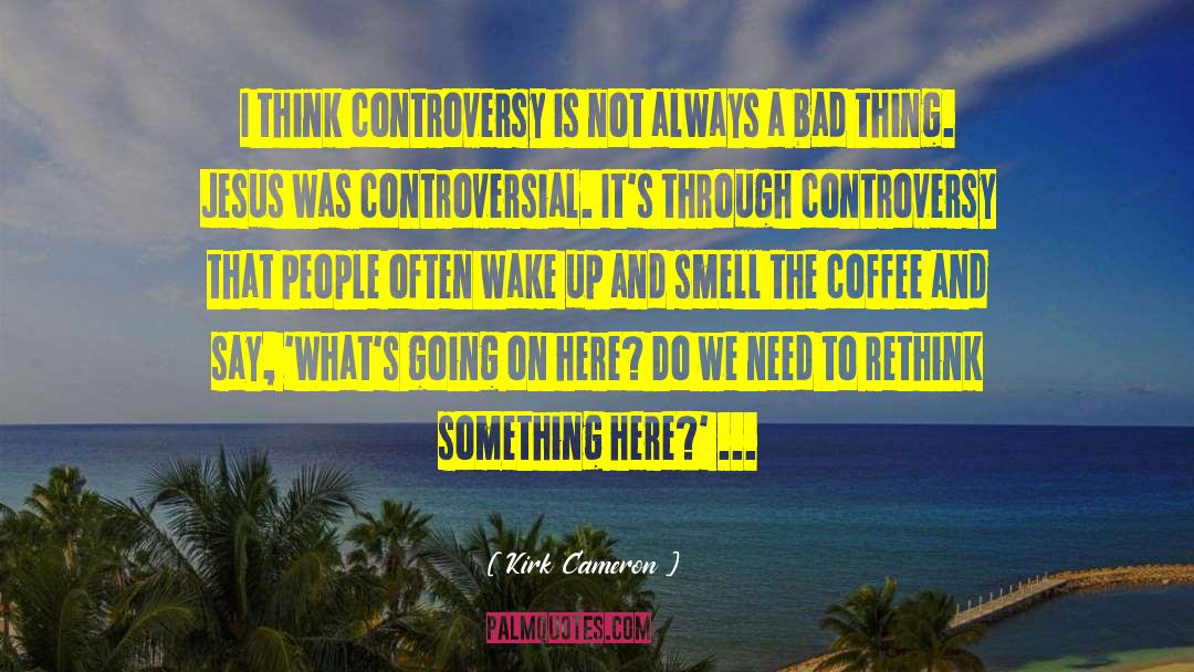 Kirk Cameron Quotes: I think controversy is not