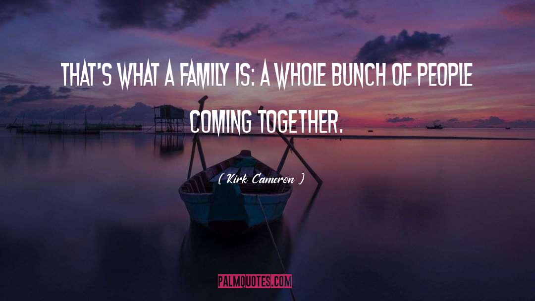 Kirk Cameron Quotes: That's what a family is: