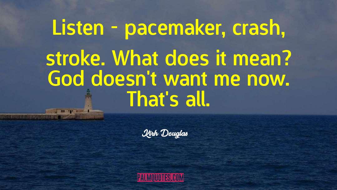 Kirk Douglas Quotes: Listen - pacemaker, crash, stroke.