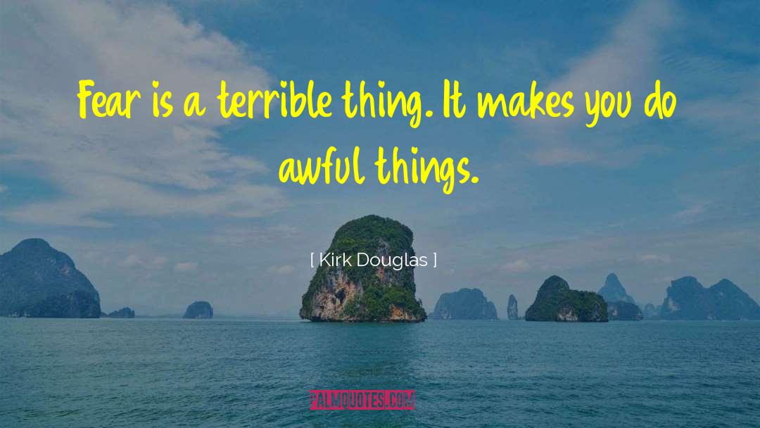 Kirk Douglas Quotes: Fear is a terrible thing.