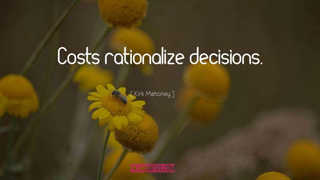 Kirk Mahoney Quotes: Costs rationalize decisions.