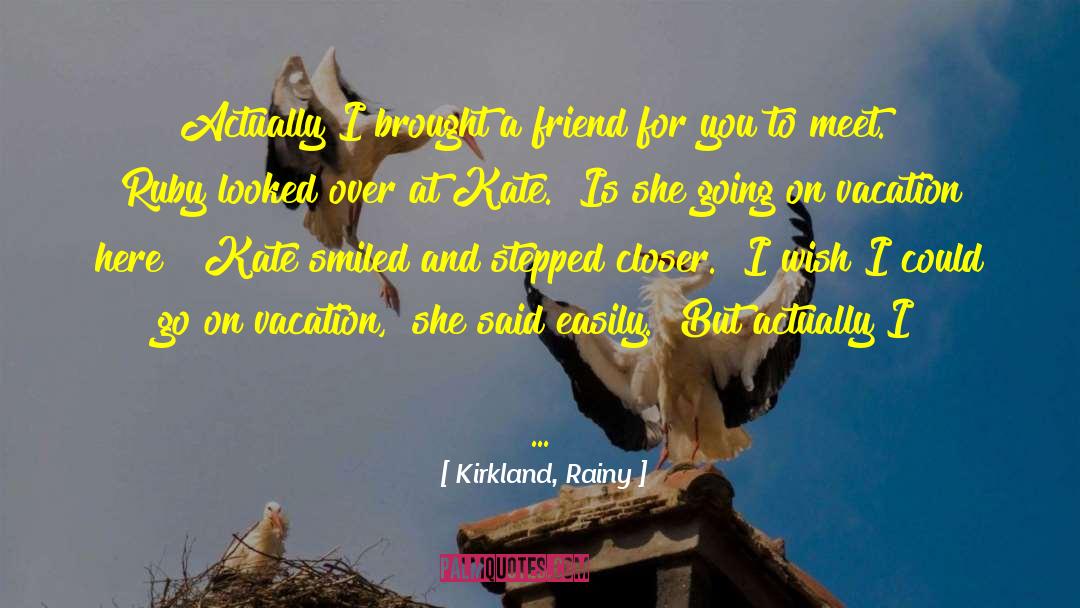 Kirkland, Rainy Quotes: Actually I brought a friend