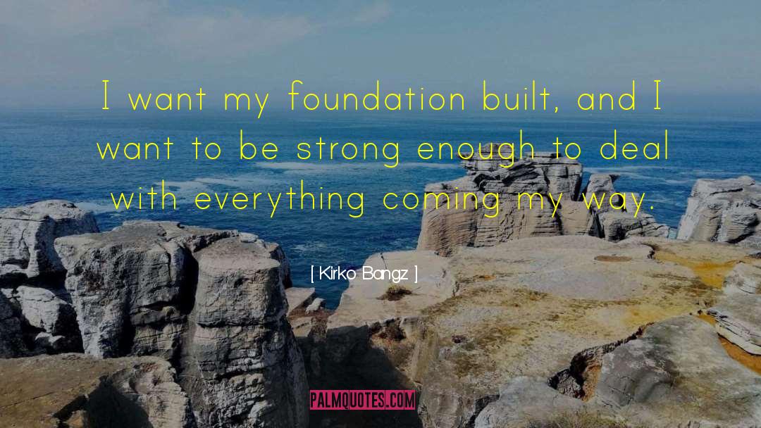 Kirko Bangz Quotes: I want my foundation built,
