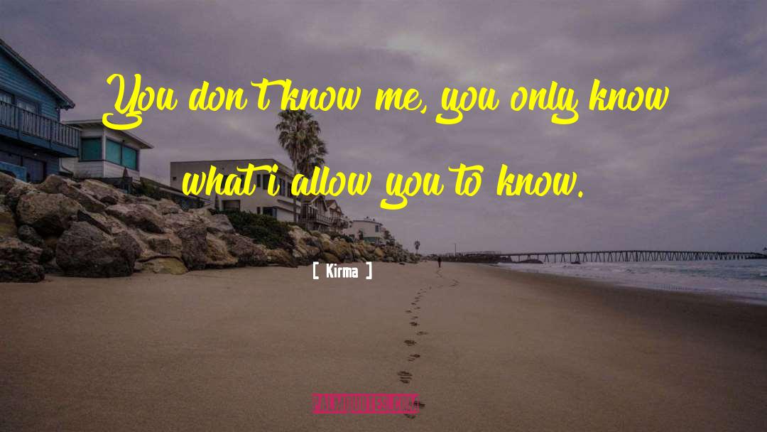 Kirma Quotes: You don't know me, you