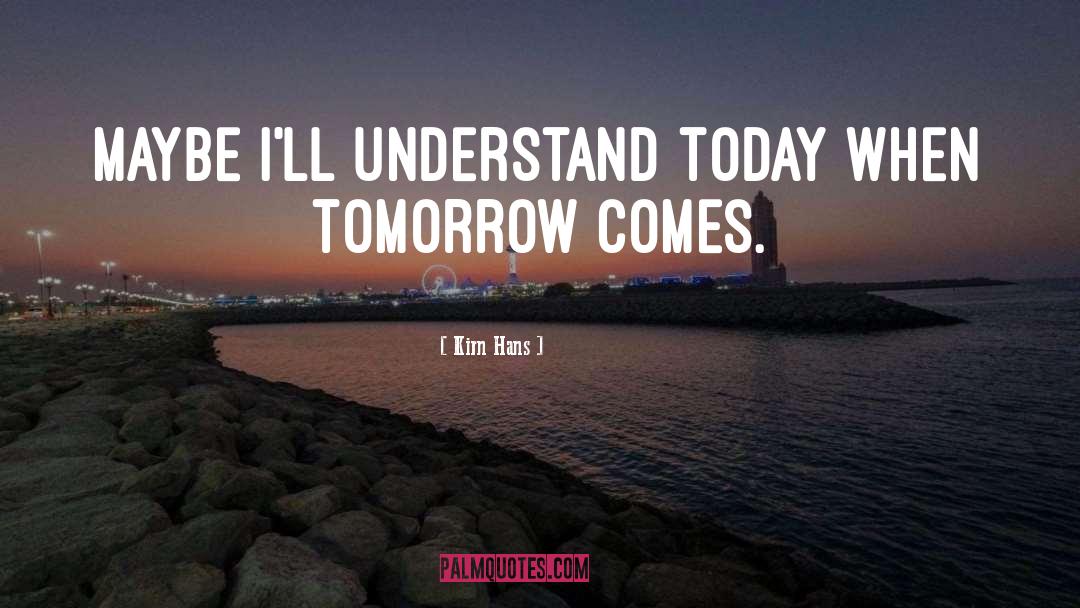 Kirn Hans Quotes: Maybe I'll understand today when