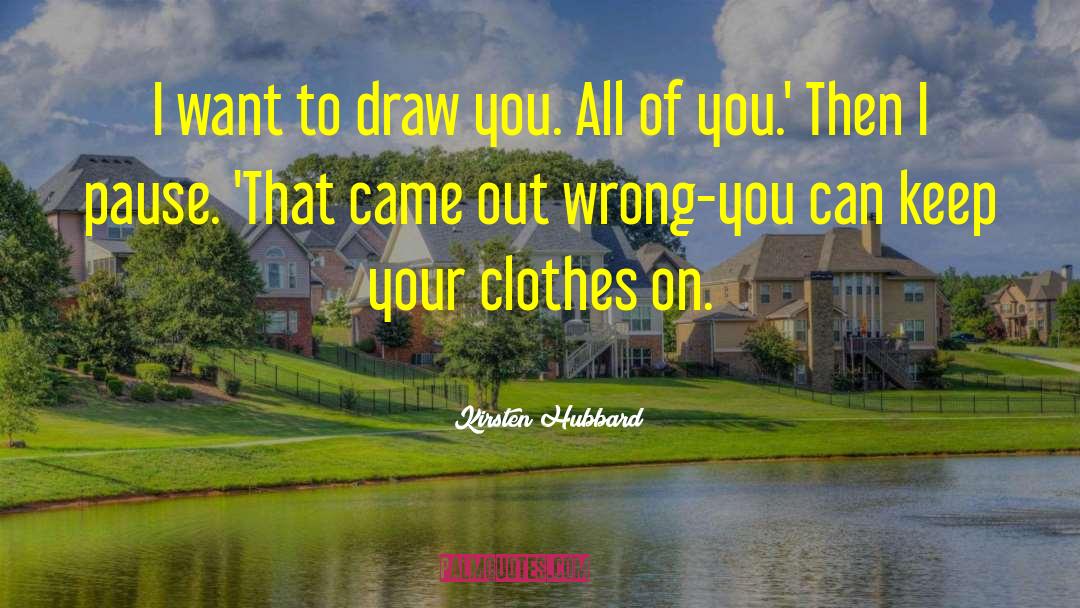 Kirsten Hubbard Quotes: I want to draw you.