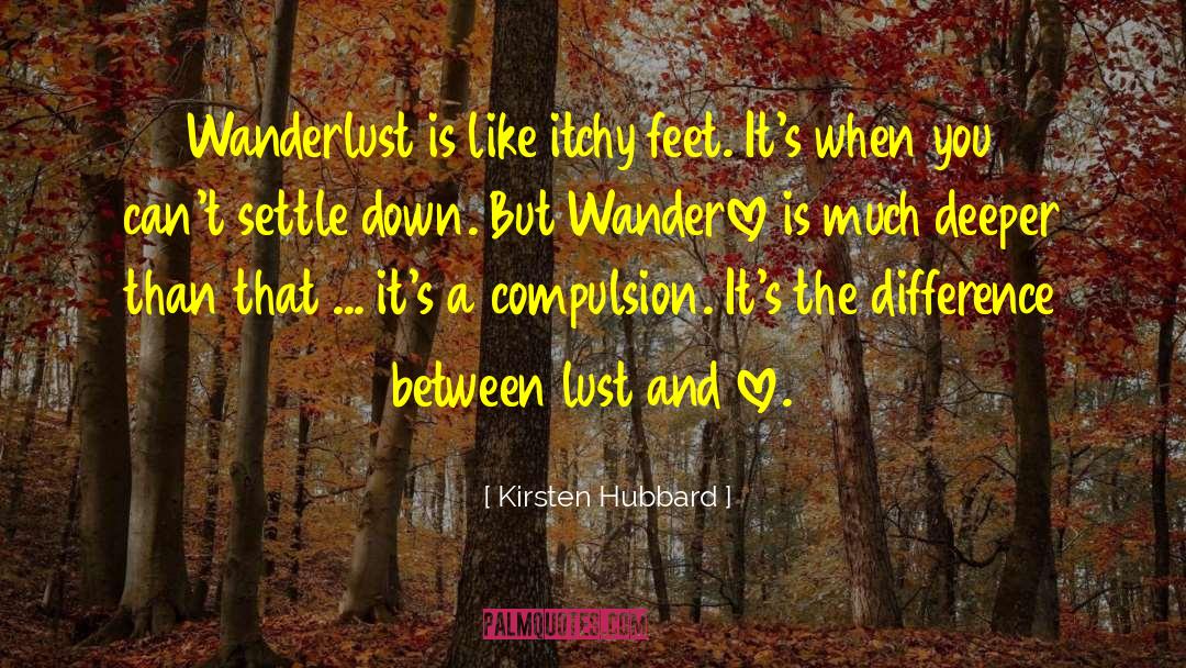 Kirsten Hubbard Quotes: Wanderlust is like itchy feet.