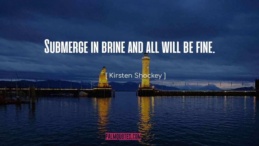 Kirsten Shockey Quotes: Submerge in brine and all