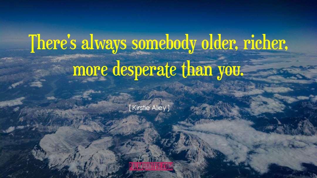 Kirstie Alley Quotes: There's always somebody older, richer,