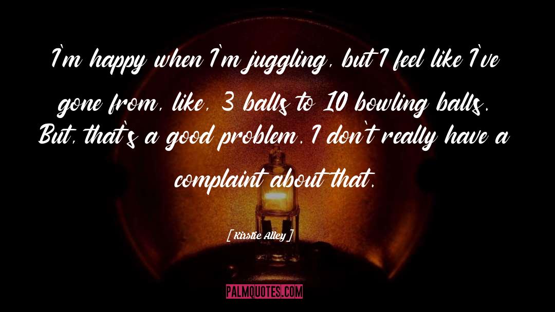 Kirstie Alley Quotes: I'm happy when I'm juggling,