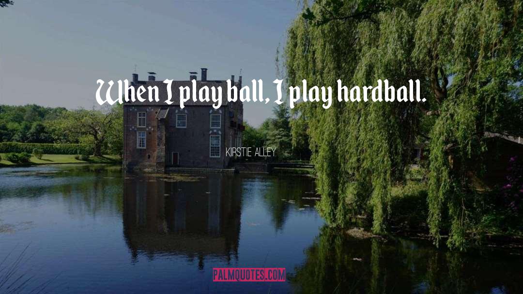 Kirstie Alley Quotes: When I play ball, I