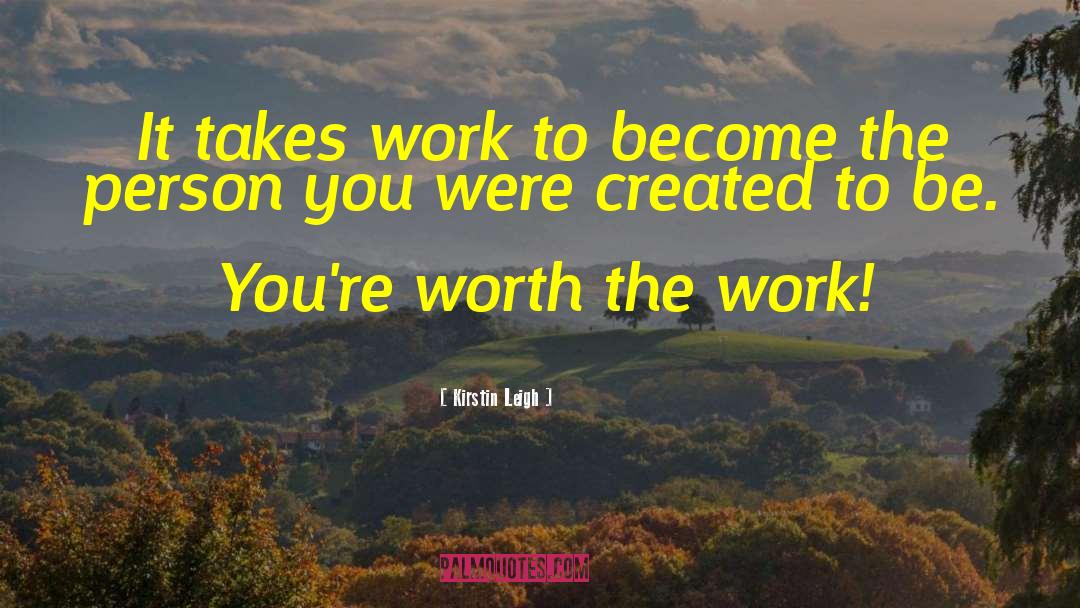 Kirstin Leigh Quotes: It takes work to become