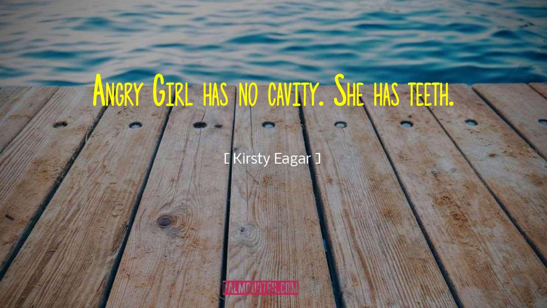 Kirsty Eagar Quotes: Angry Girl has no cavity.