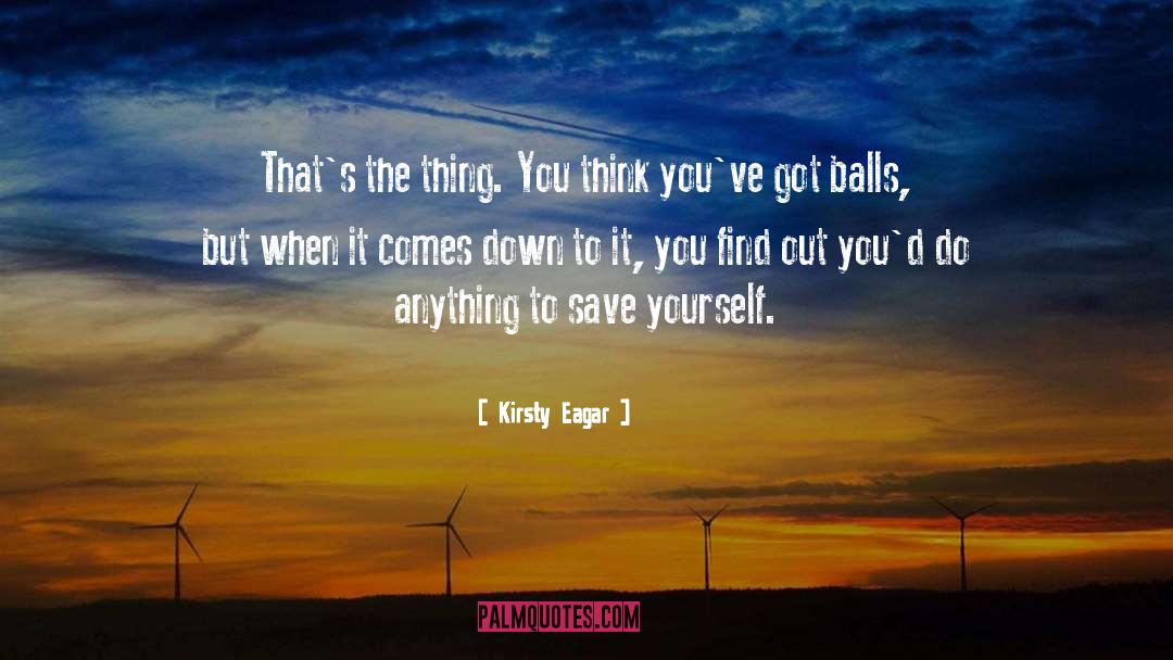 Kirsty Eagar Quotes: That's the thing. You think