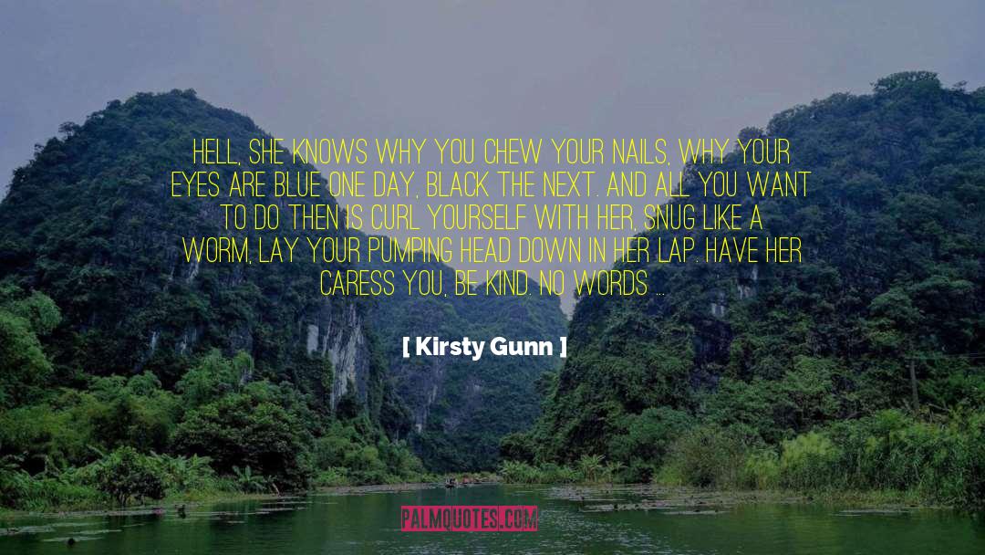 Kirsty Gunn Quotes: Hell, she knows why you