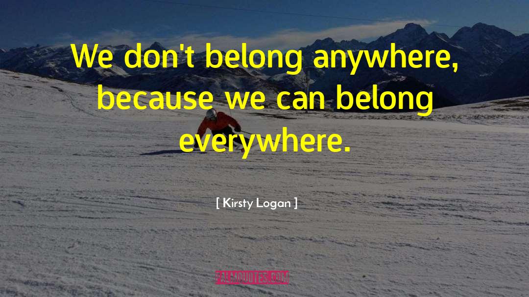 Kirsty Logan Quotes: We don't belong anywhere, because