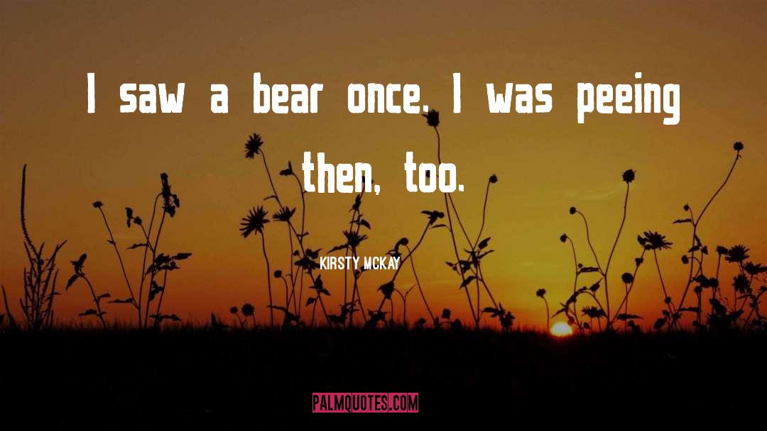 Kirsty McKay Quotes: I saw a bear once.