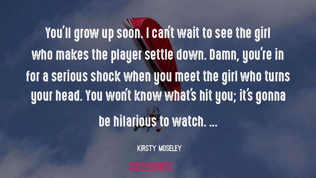 Kirsty Moseley Quotes: You'll grow up soon. I