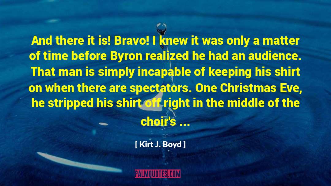 Kirt J. Boyd Quotes: And there it is! Bravo!