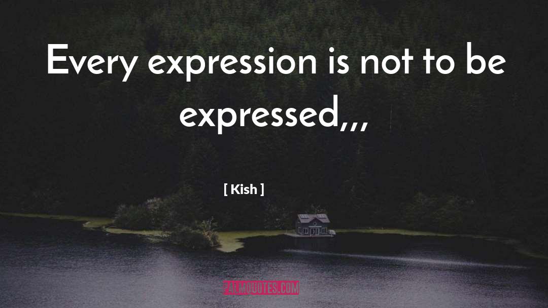 Kish Quotes: Every expression is not to