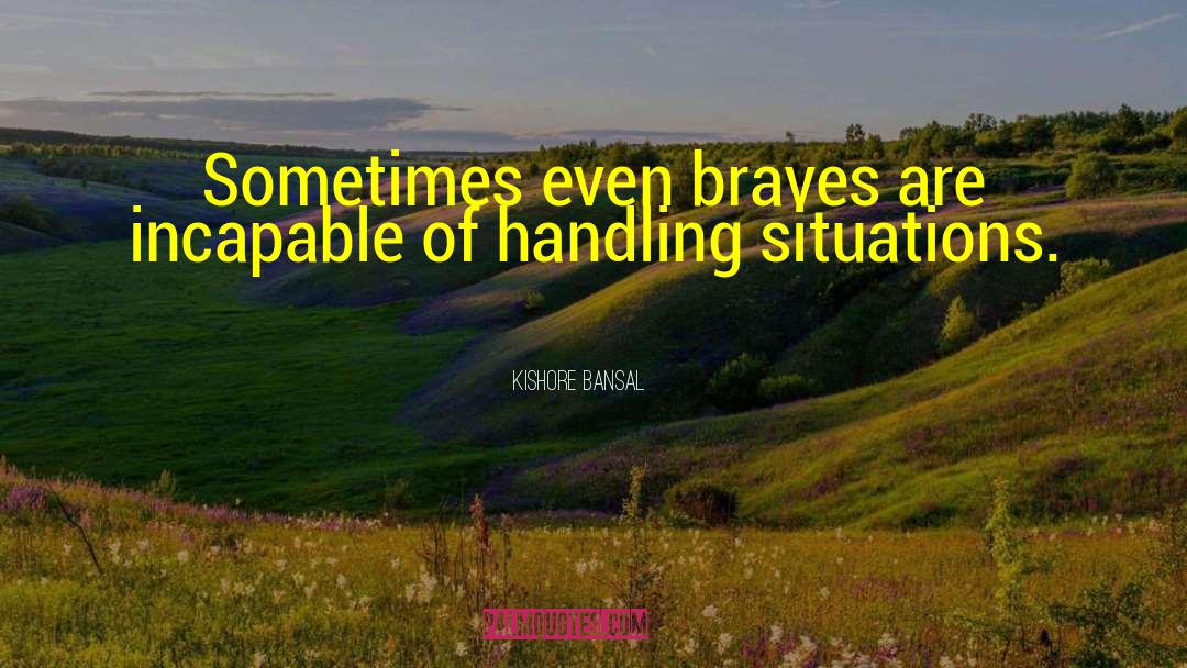 Kishore Bansal Quotes: Sometimes even braves are incapable