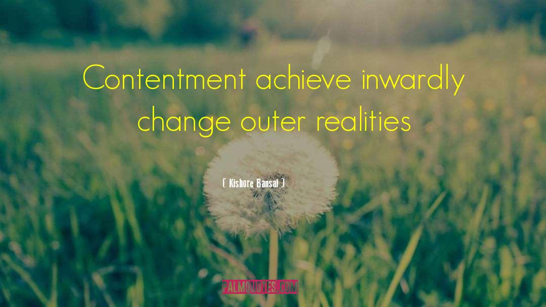Kishore Bansal Quotes: Contentment achieve inwardly change outer