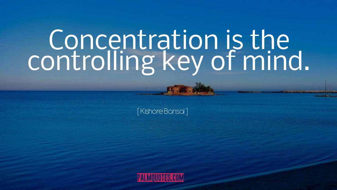 Kishore Bansal Quotes: Concentration is the controlling key