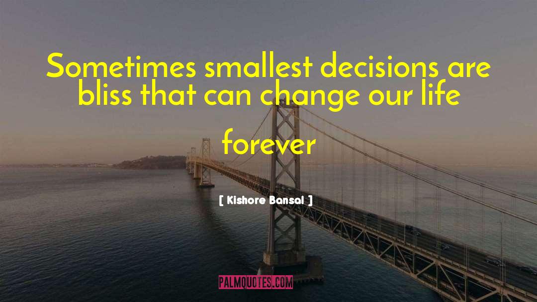 Kishore Bansal Quotes: Sometimes smallest decisions are bliss