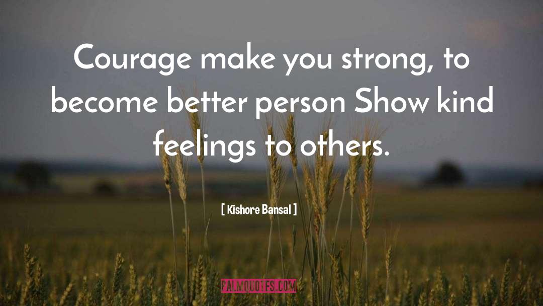 Kishore Bansal Quotes: Courage make you strong, to