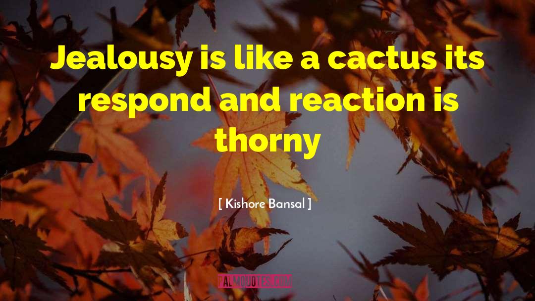 Kishore Bansal Quotes: Jealousy is like a cactus